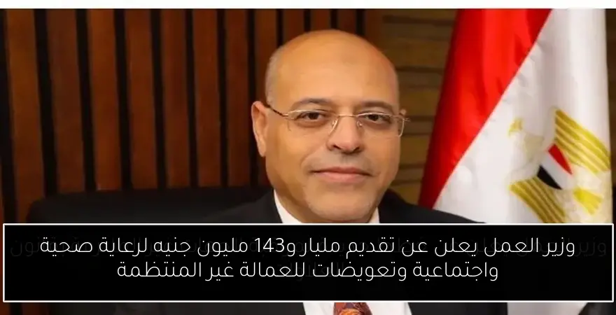 وزير العمل يعلن عن تقديم مليار و143 مليون جنيه لرعاية صحية واجتماعية وتعويضات للعمالة غير المنتظمة