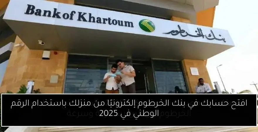 افتح حسابك في بنك الخرطوم إلكترونيًا من منزلك باستخدام الرقم الوطني في 2025