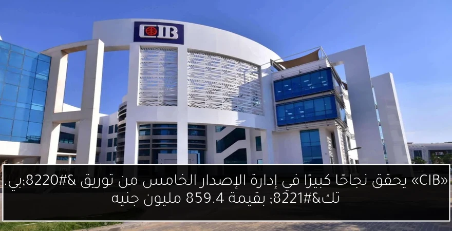 «CIB» يحقق نجاحًا كبيرًا في إدارة الإصدار الخامس من توريق “بي. تك” بقيمة 859.4 مليون جنيه