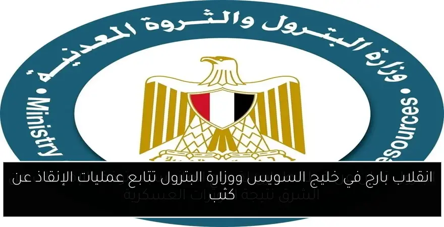 انقلاب بارج في خليج السويس ووزارة البترول تتابع عمليات الإنقاذ عن كثب