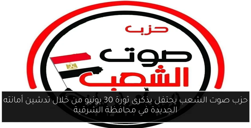 حزب صوت الشعب يحتفل بذكرى ثورة 30 يونيو من خلال تدشين أمانته الجديدة في محافظة الشرقية