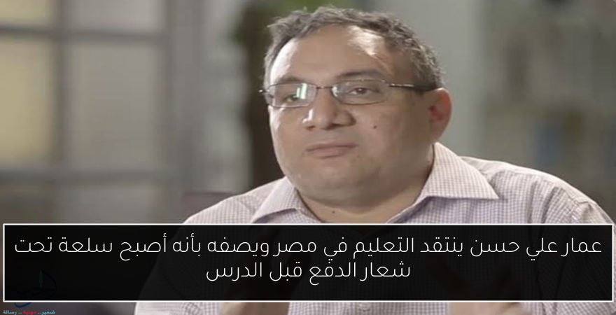 عمار علي حسن ينتقد التعليم في مصر ويصفه بأنه أصبح سلعة تحت شعار الدفع قبل الدرس