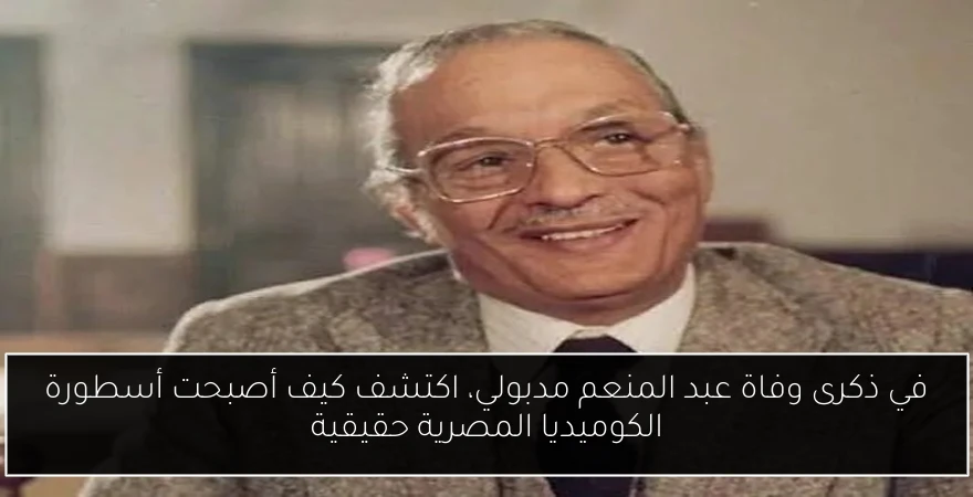 في ذكرى وفاة عبد المنعم مدبولي، اكتشف كيف أصبحت أسطورة الكوميديا المصرية حقيقية