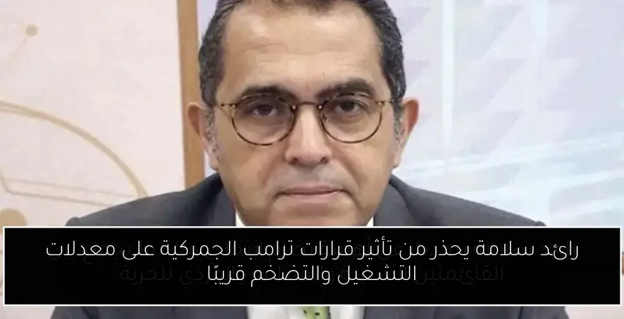 رائد سلامة يحذر من تأثير قرارات ترامب الجمركية على معدلات التشغيل والتضخم قريبًا