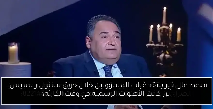 محمد علي خير ينتقد غياب المسؤولين خلال حريق سنترال رمسيس.. أين كانت الأصوات الرسمية في وقت الكارثة؟