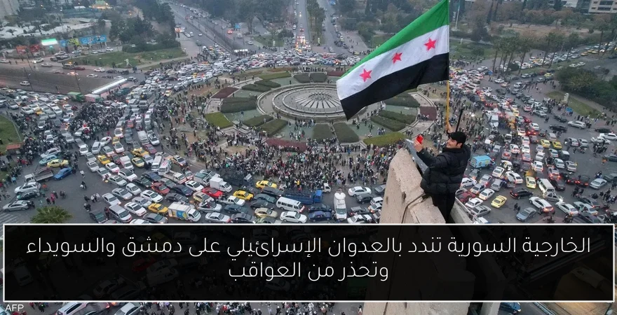 الخارجية السورية تندد بالعدوان الإسرائيلي على دمشق والسويداء وتحذر من العواقب