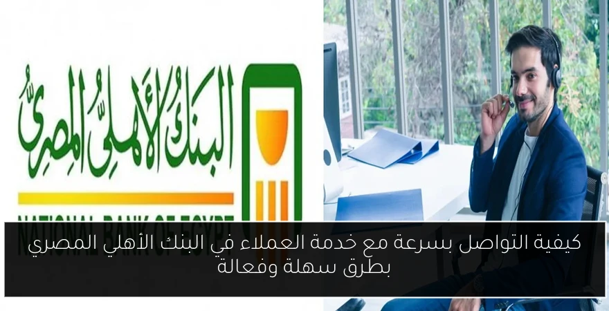 كيفية التواصل بسرعة مع خدمة العملاء في البنك الأهلي المصري بطرق سهلة وفعالة
