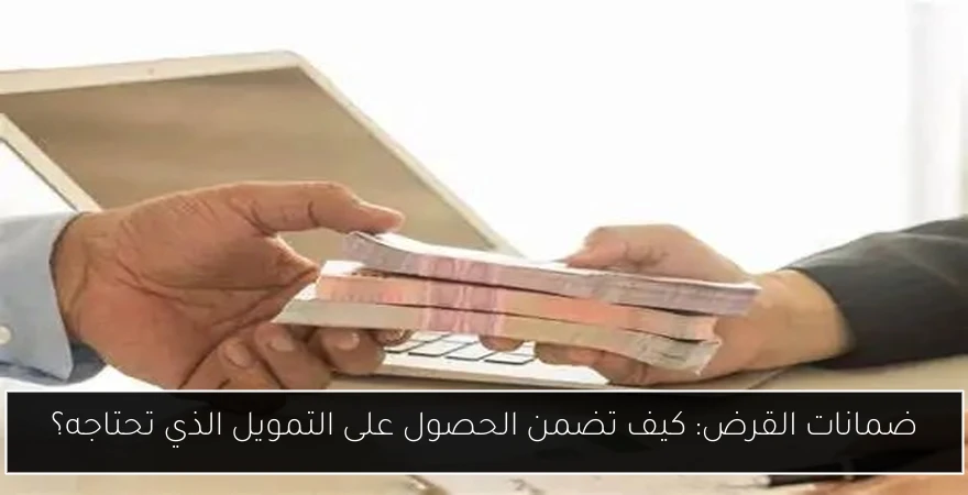 ضمانات القرض: كيف تضمن الحصول على التمويل الذي تحتاجه؟