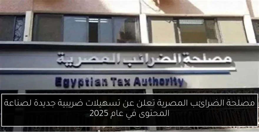 مصلحة الضرائب المصرية تعلن عن تسهيلات ضريبية جديدة لصناعة المحتوى في عام 2025