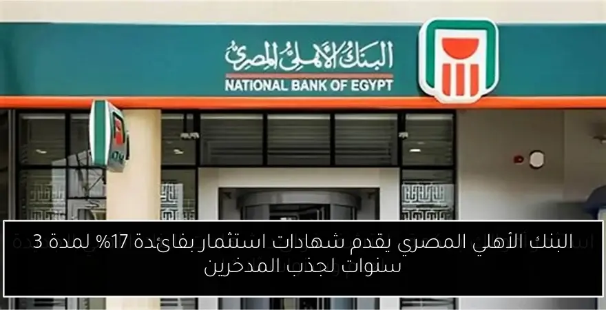 البنك الأهلي المصري يقدم شهادات استثمار بفائدة 17% لمدة 3 سنوات لجذب المدخرين