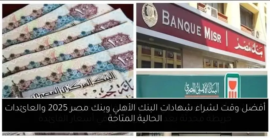 أفضل وقت لشراء شهادات البنك الأهلي وبنك مصر 2025 والعائدات الحالية المتاحة