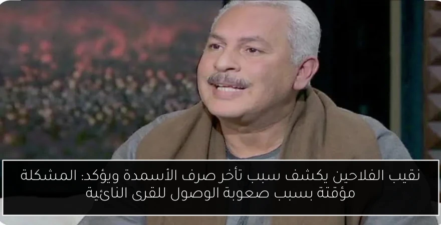 نقيب الفلاحين يكشف سبب تأخر صرف الأسمدة ويؤكد: المشكلة مؤقتة بسبب صعوبة الوصول للقرى النائية