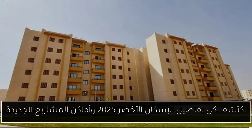اكتشف كل تفاصيل الإسكان الأخضر 2025 وأماكن المشاريع الجديدة