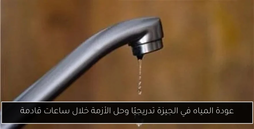 عودة المياه في الجيزة تدريجيًا وحل الأزمة خلال ساعات قادمة