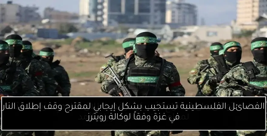 الفصائل الفلسطينية تستجيب بشكل إيجابي لمقترح وقف إطلاق النار في غزة وفقاً لوكالة رويترز
