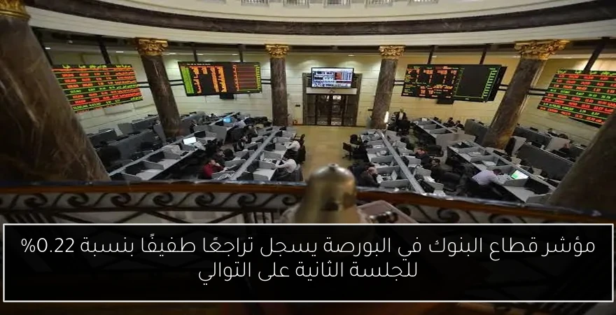 مؤشر قطاع البنوك في البورصة يسجل تراجعًا طفيفًا بنسبة 0.22% للجلسة الثانية على التوالي
