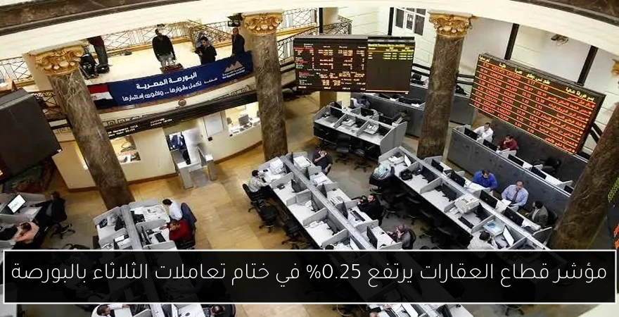 مؤشر قطاع العقارات يرتفع 0.25% في ختام تعاملات الثلاثاء بالبورصة