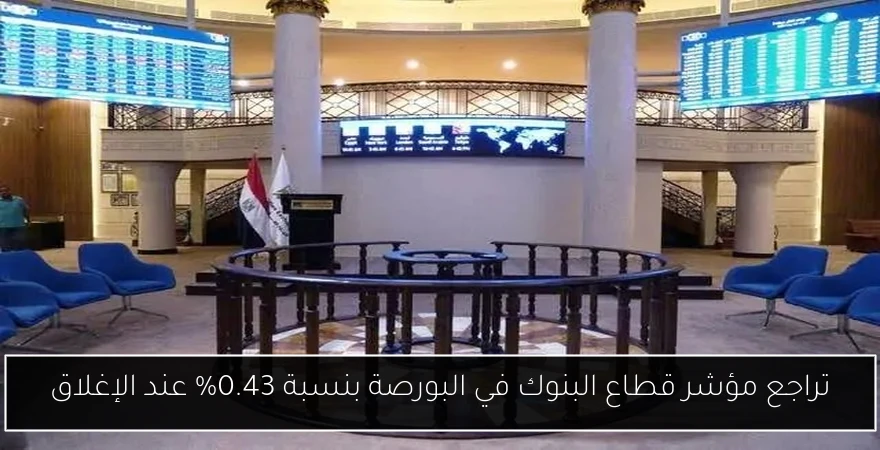 تراجع مؤشر قطاع البنوك في البورصة بنسبة 0.43% عند الإغلاق