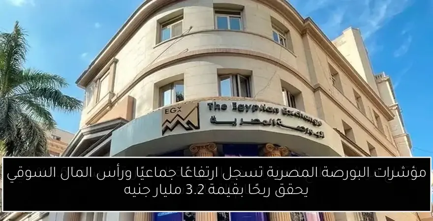 مؤشرات البورصة المصرية تسجل ارتفاعًا جماعيًا ورأس المال السوقي يحقق ربحًا بقيمة 3.2 مليار جنيه