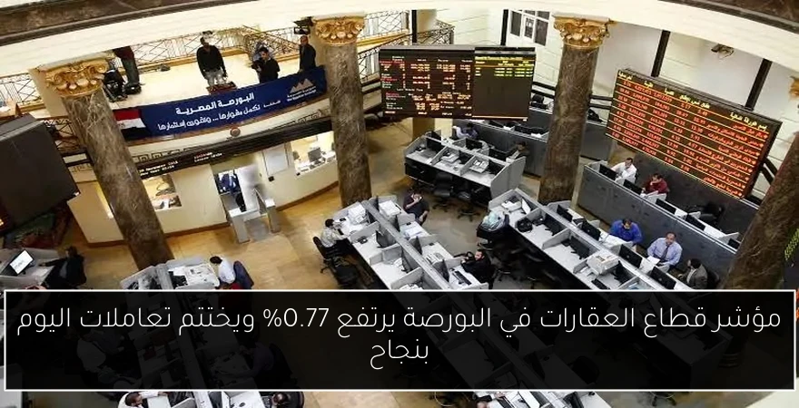 مؤشر قطاع العقارات في البورصة يرتفع 0.77% ويختتم تعاملات اليوم بنجاح