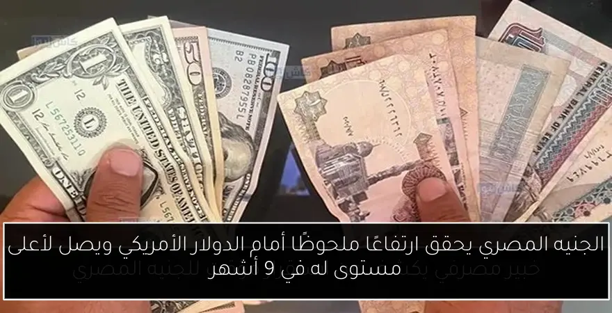 الجنيه المصري يحقق ارتفاعًا ملحوظًا أمام الدولار الأمريكي ويصل لأعلى مستوى له في 9 أشهر