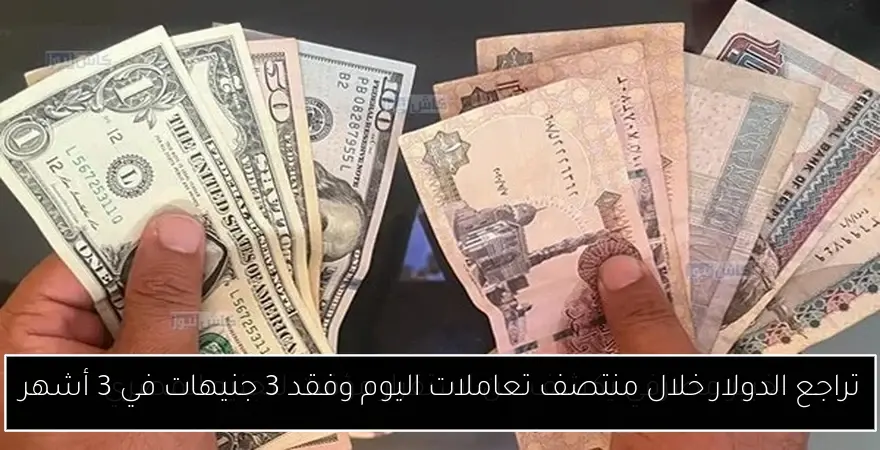 تراجع الدولار خلال منتصف تعاملات اليوم وفقد 3 جنيهات في 3 أشهر