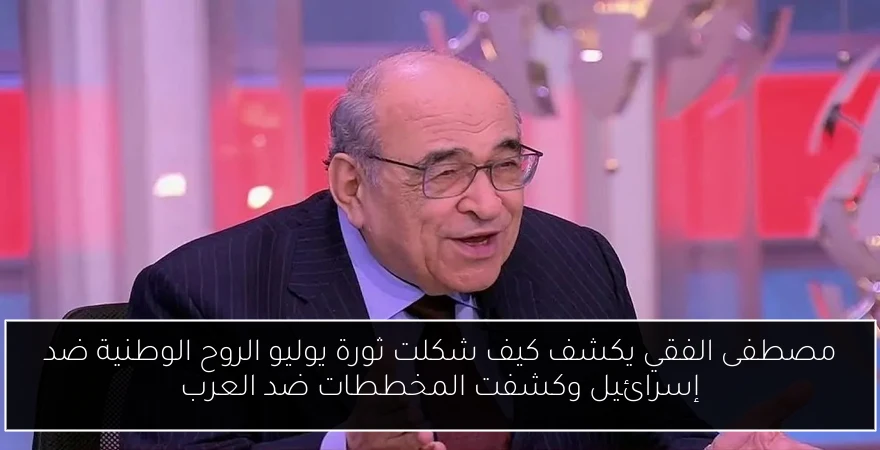 مصطفى الفقي يكشف كيف شكلت ثورة يوليو الروح الوطنية ضد إسرائيل وكشفت المخططات ضد العرب