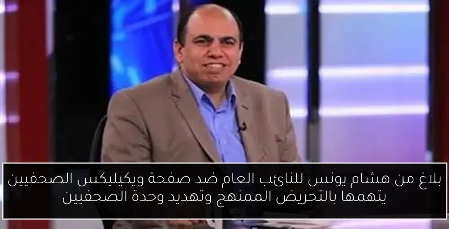 بلاغ من هشام يونس للنائب العام ضد صفحة ويكيليكس الصحفيين يتهمها بالتحريض الممنهج وتهديد وحدة الصحفيين