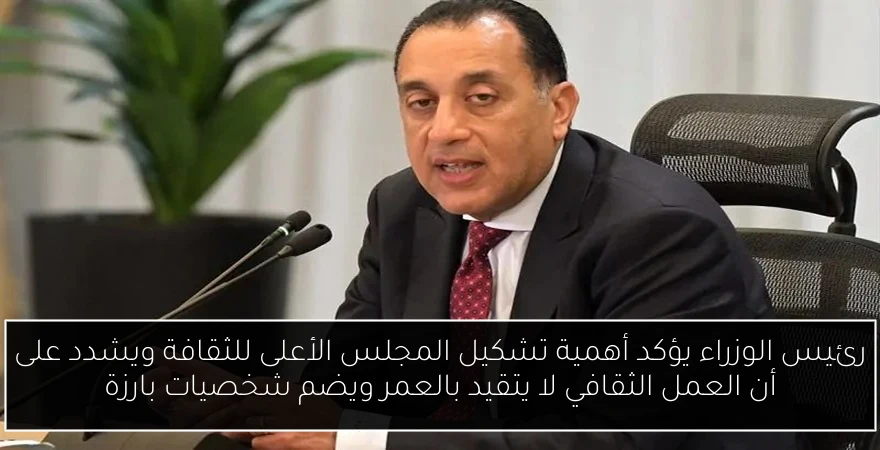 رئيس الوزراء يؤكد أهمية تشكيل المجلس الأعلى للثقافة ويشدد على أن العمل الثقافي لا يتقيد بالعمر ويضم شخصيات بارزة