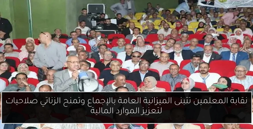 نقابة المعلمين تتبنى الميزانية العامة بالإجماع وتمنح الزناتي صلاحيات لتعزيز الموارد المالية