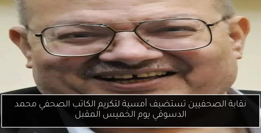 نقابة الصحفيين تستضيف أمسية لتكريم الكاتب الصحفي محمد الدسوقي يوم الخميس المقبل