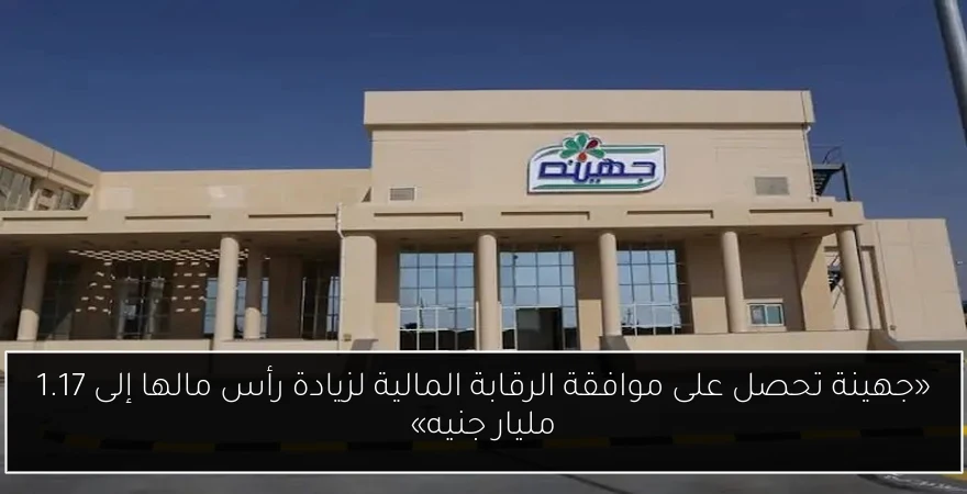 «جهينة تحصل على موافقة الرقابة المالية لزيادة رأس مالها إلى 1.17 مليار جنيه»
