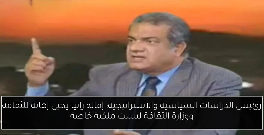 رئيس الدراسات السياسية والاستراتيجية: إقالة رانيا يحيى إهانة للثقافة ووزارة الثقافة ليست ملكية خاصة