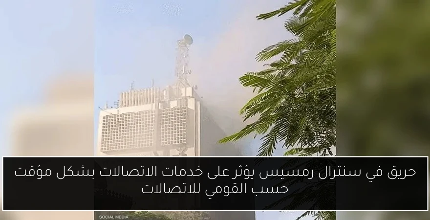 حريق في سنترال رمسيس يؤثر على خدمات الاتصالات بشكل مؤقت حسب القومي للاتصالات