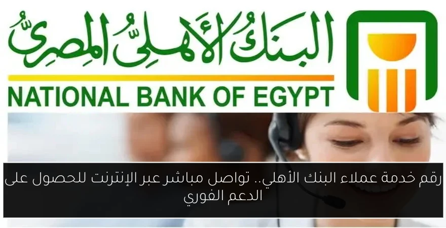رقم خدمة عملاء البنك الأهلي.. تواصل مباشر عبر الإنترنت للحصول على الدعم الفوري
