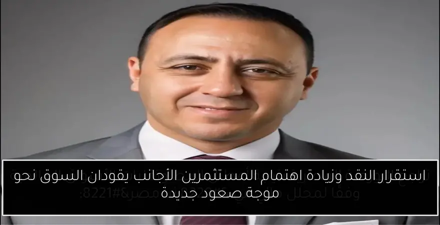 استقرار النقد وزيادة اهتمام المستثمرين الأجانب يقودان السوق نحو موجة صعود جديدة