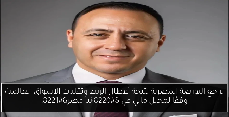 تراجع البورصة المصرية نتيجة أعطال الربط وتقلبات الأسواق العالمية وفقًا لمحلل مالي في “نبأ مصر”