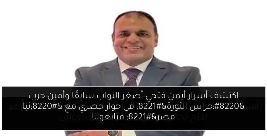 اكتشف أسرار أيمن فتحي أصغر النواب سابقًا وأمين حزب “حراس الثورة” في حوار حصري مع “نبأ مصر” فتابعونا!