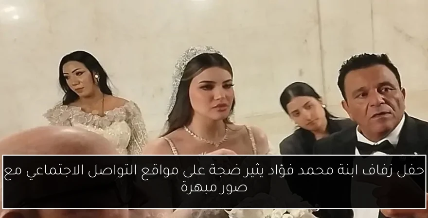 حفل زفاف ابنة محمد فؤاد يثير ضجة على مواقع التواصل الاجتماعي مع صور مبهرة