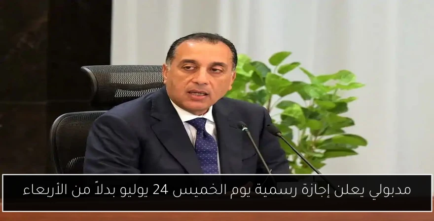 مدبولي يعلن إجازة رسمية يوم الخميس 24 يوليو بدلاً من الأربعاء