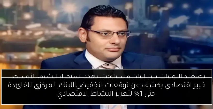 خبير اقتصادي يكشف عن توقعات بتخفيض البنك المركزي للفائدة حتى 1% لتعزيز النشاط الاقتصادي