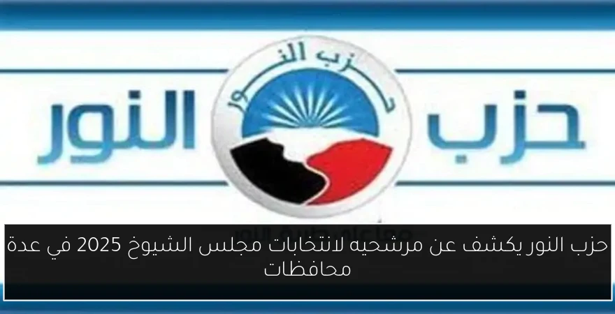حزب النور يكشف عن مرشحيه لانتخابات مجلس الشيوخ 2025 في عدة محافظات