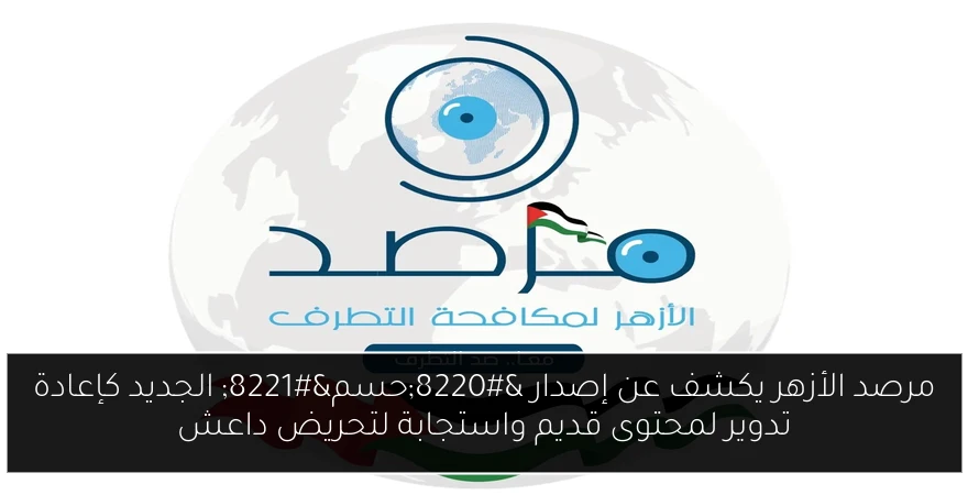 مرصد الأزهر يكشف عن إصدار “حسم” الجديد كإعادة تدوير لمحتوى قديم واستجابة لتحريض داعش