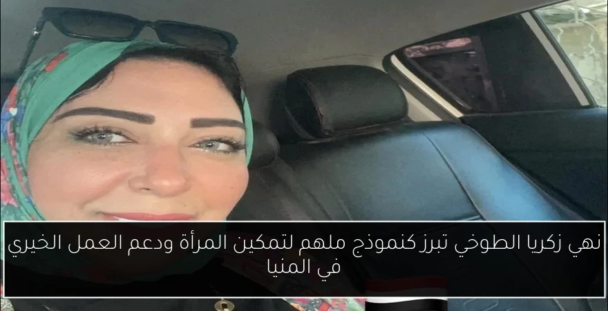 نهي زكريا الطوخي تبرز كنموذج ملهم لتمكين المرأة ودعم العمل الخيري في المنيا