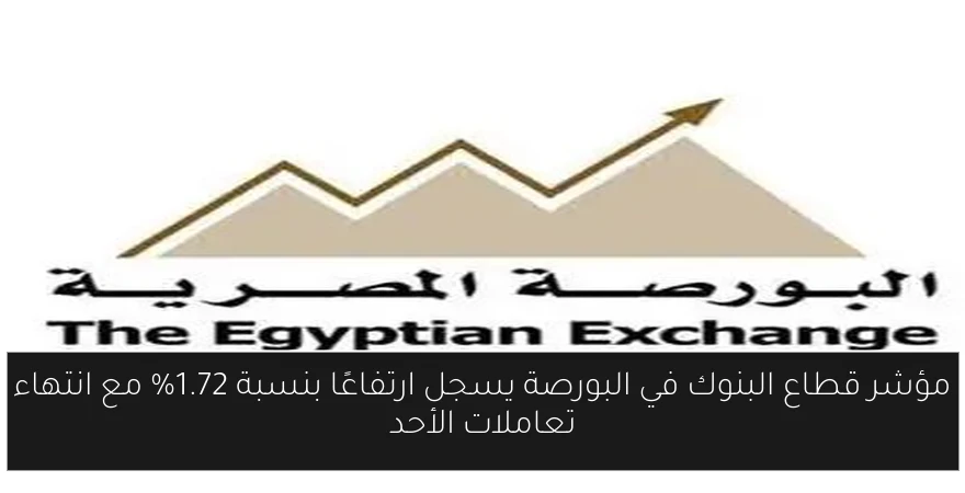 مؤشر قطاع البنوك في البورصة يسجل ارتفاعًا بنسبة 1.72% مع انتهاء تعاملات الأحد