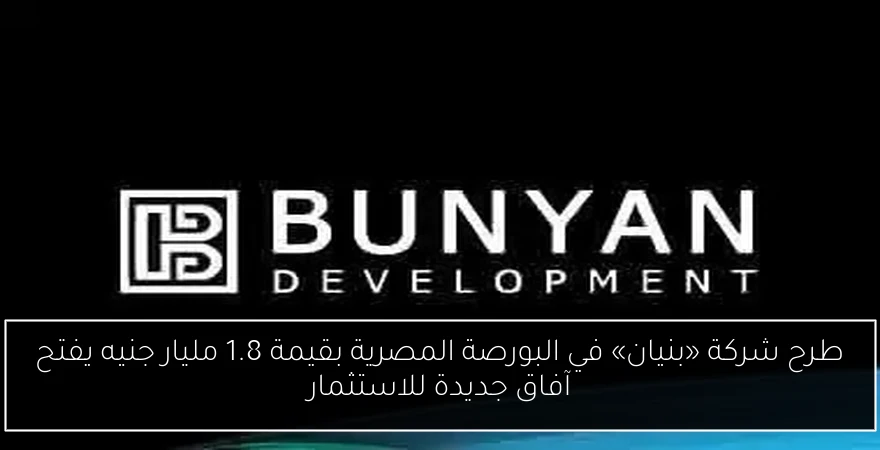 طرح شركة «بنيان» في البورصة المصرية بقيمة 1.8 مليار جنيه يفتح آفاق جديدة للاستثمار