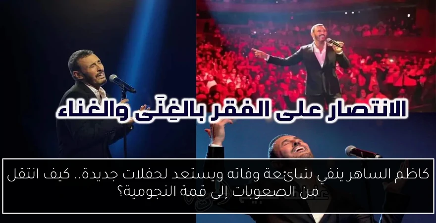 كاظم الساهر ينفي شائعة وفاته ويستعد لحفلات جديدة.. كيف انتقل من الصعوبات إلى قمة النجومية؟
