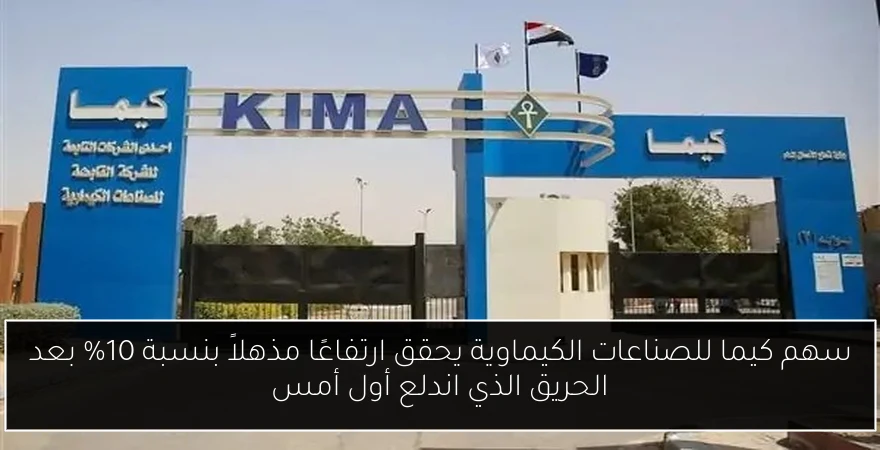 سهم كيما للصناعات الكيماوية يحقق ارتفاعًا مذهلاً بنسبة 10% بعد الحريق الذي اندلع أول أمس