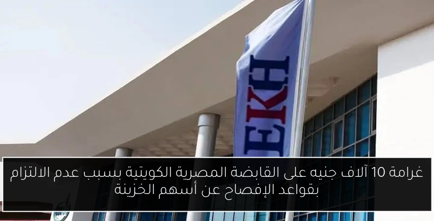 غرامة 10 آلاف جنيه على القابضة المصرية الكويتية بسبب عدم الالتزام بقواعد الإفصاح عن أسهم الخزينة