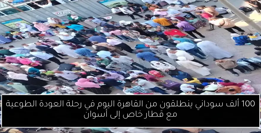 100 ألف سوداني ينطلقون من القاهرة اليوم في رحلة العودة الطوعية مع قطار خاص إلى أسوان